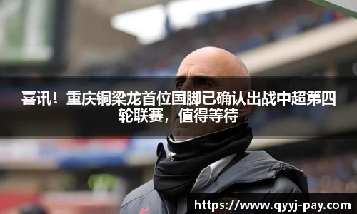 喜讯！重庆铜梁龙首位国脚已确认出战中超第四轮联赛，值得等待