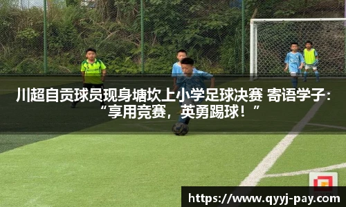 川超自贡球员现身塘坎上小学足球决赛 寄语学子：“享用竞赛，英勇踢球！”
